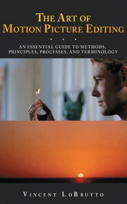 The Art of Motion Picture Editing: An Essential Guide to Methods, Principles, Processes, and Terminology by Vincent LoBrutto