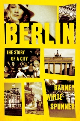 Berlin: The Story of a City by Barney White-Spunner