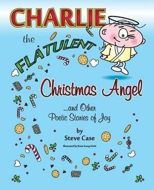 Charlie the Flatulent Christmas Angel and Other Poetic Stories of Joy by Steve Case, Brian Scoop Diehl