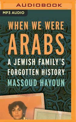 When We Were Arabs: A Jewish Family's Forgotten History by Massoud Hayoun