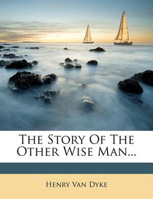 The Story of the Other Wise Man... by Henry Van Dyke, Henry Van Dyke