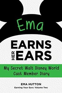 Ema Earns Her Ears: My Secret Walt Disney World Cast Member Diary (Earning Your Ears Book 2) by Ema Hutton, Bob McLain