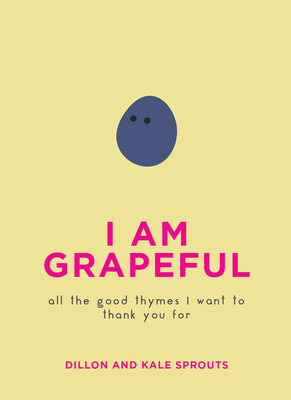I Am Grapeful: All the Good Thymes I Want to Thank You for by Dillon And Kale Sprouts
