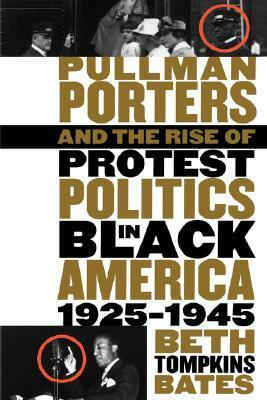 Pullman Porters and the Rise of Protest Politics in Black America, 1925-1945 by Beth Tompkins Bates