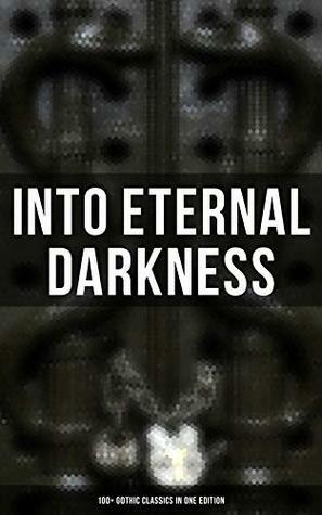 Into the Eternal Darkness: 100+ Gothic Classics in One Edition: Novels, Tales and Poems: The Mysteries of Udolpho, The Tell-Tale Heart, Wuthering Heights, ... Rhine, The Headless Horseman & many more by Grant Allen, Tobias Smollett, William Hope Hodgson, Edward Bulwer-Lytton, Robert Browning, Charles Brockden Brown, Bram Stoker, Eleanor Sleath, E.F. Benson, John Meade Falkner, E.T.A. Hoffmann, Théophile Gautier, Émile Erckmann, Robert Louis Stevenson, Charlotte Perkins Gilman, Oscar Wilde, Clara Reeve, W.W. Jacobs, Charles Dickens, John Keats, Arthur Conan Doyle, George MacDonald, Isabel Florence Hapgood, Arthur Machen, Washington Irving, M.R. James, Charles Robert Maturin, Samuel Taylor Coleridge, Thomas Peckett Prest, William Beckford, George Eliot, James Hogg, Gaston Leroux, William Blake, C.J. Hogarth, Henry James, Christina Rossetti, Wilkie Collins, Robert Hugh Benson, Horace Walpole, Emily Brontë, Nathaniel Hawthorne, Richard Marsh, Charlotte Brontë, Ann Radcliffe, John William Polidori, Eliza Parsons, Joseph Conrad, James Malcolm Rymer, George W.M. Reynolds, Edgar Allan Poe, Victor Hugo, Walter Hubbell, William Godwin, Mary Shelley, Guy Boothby, Percy Bysshe Shelley, Frederick Marryat, Thomas Love Peacock, Friedrich Schiller, Jane Austen, Guy de Maupassant, Alexandre Chatrian, Marie Corelli, Matthew Gregory Lewis, Nikolai Gogol, J. Sheridan Le Fanu, Thomas Mayne Reid, Lord Byron, Samuel Henley