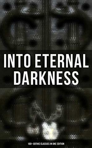 Into the Eternal Darkness: 100+ Gothic Classics in One Edition: Novels, Tales and Poems: The Mysteries of Udolpho, The Tell-Tale Heart, Wuthering Heights, ... Rhine, The Headless Horseman & many more by John Keats, Charles Dickens, Thomas Love Peacock, John William Polidori, J. Sheridan Le Fanu, E.T.A. Hoffmann, Thomas Mayne Reid, Nikolai Gogol, Charlotte Brontë, Théophile Gautier, Bram Stoker, Washington Irving, Isabel Florence Hapgood, Horace Walpole, E.F. Benson, John Meade Falkner, Guy de Maupassant, Lord Byron, Samuel Taylor Coleridge, M.R. James, Emily Brontë, Percy Bysshe Shelley, Henry James, Charlotte Perkins Gilman, Jane Austen, C.J. Hogarth, George Eliot, William Beckford, George W.M. Reynolds, Thomas Peckett Prest, Samuel Henley, Victor Hugo, Oscar Wilde, William Godwin, Frederick Marryat, Walter Hubbell, Émile Erckmann, Wilkie Collins, Tobias Smollett, Clara Reeve, Richard Marsh, Gaston Leroux, Mary Shelley, Robert Louis Stevenson, Robert Hugh Benson, Ann Radcliffe, Arthur Machen, William Hope Hodgson, Eliza Parsons, William Blake, Edgar Allan Poe, George MacDonald, Eleanor Sleath, Friedrich Schiller, Arthur Conan Doyle, Alexandre Chatrian, Robert Browning, Joseph Conrad, Edward Bulwer-Lytton, James Hogg, Charles Brockden Brown, Matthew Gregory Lewis, Nathaniel Hawthorne, James Malcolm Rymer, Charles Robert Maturin, Grant Allen, Guy Boothby, Marie Corelli, Christina Rossetti, W.W. Jacobs