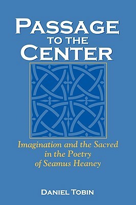 Passage to the Center: Imagination and the Sacred in the Poetry of Seamus Heaney by Daniel Tobin