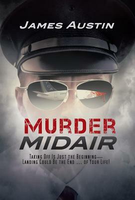 Murder Midair: Taking Off Is Just the Beginning-Landing Could Be the End ... of Your Life! by James Austin