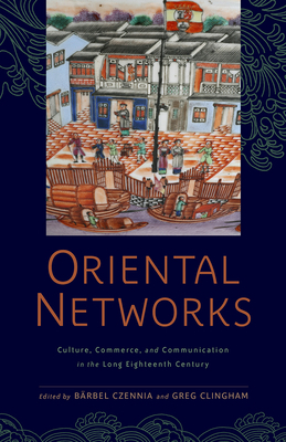 Oriental Networks: Culture, Commerce, and Communication in the Long Eighteenth Century by 