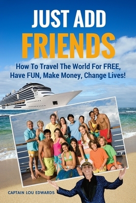 Just Add Friends: How To Travel The World For FREE, Have FUN, Make Money, Change Lives! by Debbi Bressler, Lou Edwards