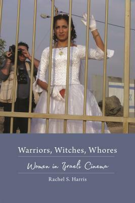 Warriors, Witches, Whores: Women in Israeli Cinema by Rachel S. Harris