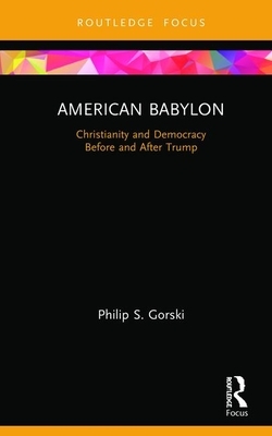 American Babylon: Christianity and Democracy Before and After Trump by Philip S. Gorski