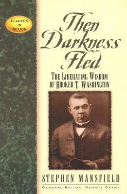 Then Darkness Fled: The Liberating Wisdom of Booker T. Washington by Stephen Mansfield