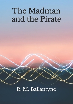 The Madman and the Pirate by Robert Michael Ballantyne