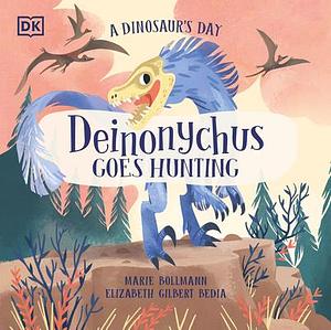 A Dinosaur's Day: Deinonychus Goes Hunting by Marie Bollmann, Elizabeth Gilbert Bedia