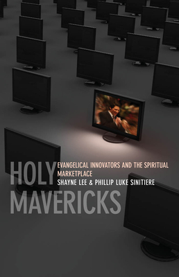 Holy Mavericks: Evangelical Innovators and the Spiritual Marketplace by Phillip Luke Sinitiere, Shayne Lee