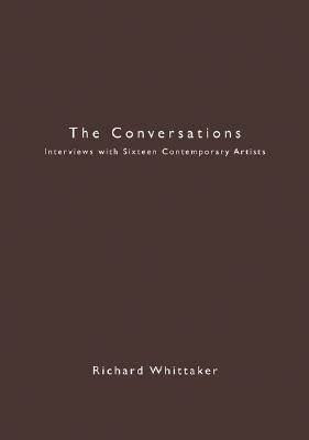 The Conversations: Interviews with Sixteen Contemporary Artists by Richard Whittaker