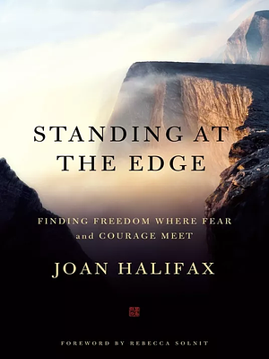 Standing at the Edge: Finding Freedom Where Fear and Courage Meet by Joan Halifax