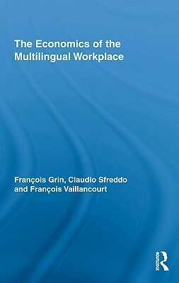 The Economics of the Multilingual Workplace by François Vaillancourt, Claudio Sfreddo, François Grin