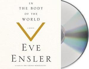 In the Body of the World: A Memoir of Cancer and Connection by V (formerly Eve Ensler), V (formerly Eve Ensler)