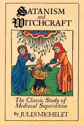 Satanism and Witchcraft: The Classic Study of Medieval Superstition by Jules Michelet