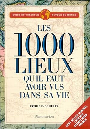 Les 1000 Lieux Qu'il Faut Avoir Vus Dans Sa Vie by Patricia Schultz