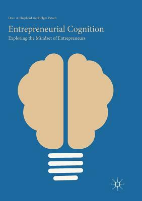 Entrepreneurial Cognition: Exploring the Mindset of Entrepreneurs by Dean A. Shepherd, Holger Patzelt