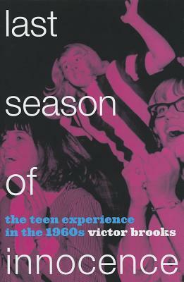 Last Season of Innocence: The Teen Experience in the 1960s by Victor Brooks