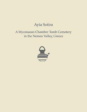 Ayia Sotira: A Mycenaean Chamber Tomb Cemetery in the Nemea Valley, Greece by Mary K. Dabney, R. Angus K. Smith, Evangelia Pappi