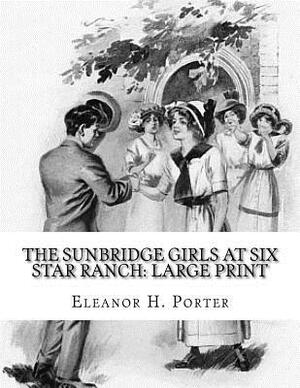 The Sunbridge Girls at Six Star Ranch: Large Print by Eleanor H. Porter