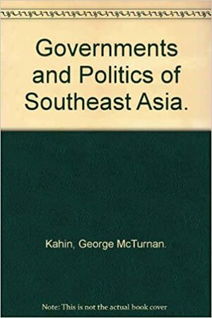 Governments and Politics of Southeast Asia by George McTurnan Kahin, Roger M. Smith, Josef Silverstein, Herbert Feith, Marjorie Weiner Normand, Roy Jumper, David A. Wilson, J. Norman Parmer, David Wurfel