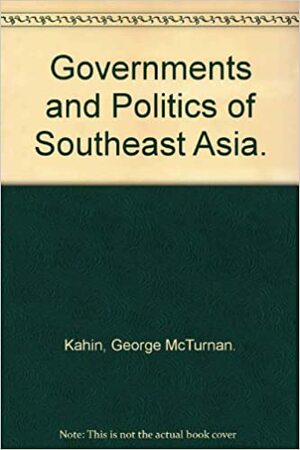 Governments and Politics of Southeast Asia by David Wurfel, Marjorie Weiner Normand, Josef Silverstein, Roy Jumper, Herbert Feith, David A. Wilson, George McTurnan Kahin, J. Norman Parmer, Roger M. Smith