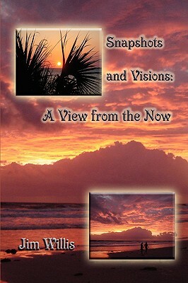 Snapshots and Visions: A View from the Now by Jim Willis