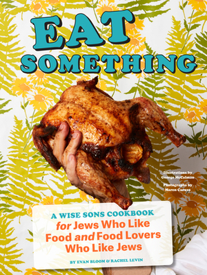 Eat Something: A Wise Sons Cookbook for Jews Who Like Food and Food Lovers Who Like Jews by Evan Bloom, Rachel Levin, George McCalman