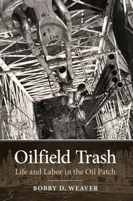 Oilfield Trash, Volume 22: Life and Labor in the Oil Patch by Bobby D. Weaver