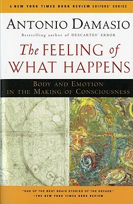 The Feeling of What Happens: Body and Emotion in the Making of Consciousness by Antonio Damasio
