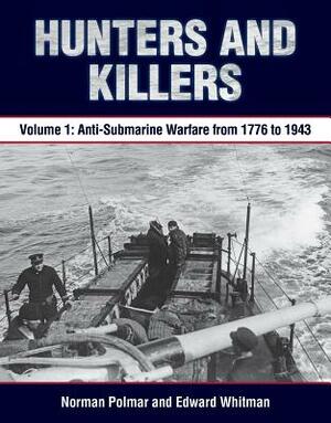 Hunters and Killers, Volume 1: Anti-Submarine Warfare from 1776 to 1943 by Edward Whitman, Norman Polmar