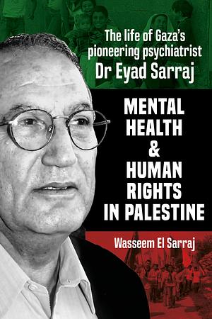 Mental Health and Human Rights in Palestine: The Life of Gaza's Pioneering Psychiatrist Dr Eyad Sarraj by Wasseem El Sarraj