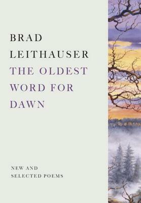 The Oldest Word for Dawn: New and Selected Poems by Brad Leithauser