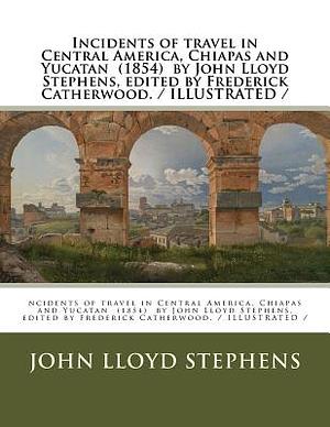 Incidents of travel in Central America, Chiapas and Yucatan (1854) by John Lloyd Stephens, edited by Frederick Catherwood. / ILLUSTRATED / by John Lloyd Stephens