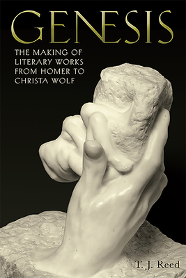 Genesis: The Making of Literary Works from Homer to Christa Wolf by T. J. Reed