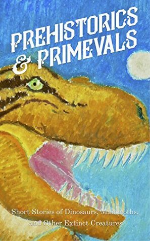 Prehistorics & Primevals: Short Stories of Dinosaurs, Mammoths, and Other Extinct Creatures by Benjamin Chandler, Edward Hitchcock, C. J. Cutcliffe Hyne, Alan Connell, Ambrose Bierce, Wardon Allan Curtis, Eden Phillpotts, Bernard Capes, Alexander Phillips, H.G. Wells