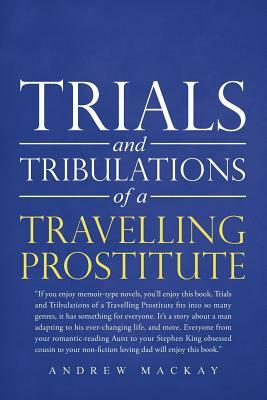 Trials and Tribulations of a Travelling Prostitute by Andrew MacKay