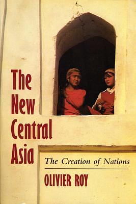 The New Central Asia: Geopolitics and the Birth of Nations, Revised Edition by Olivier Roy, Olivier Roy