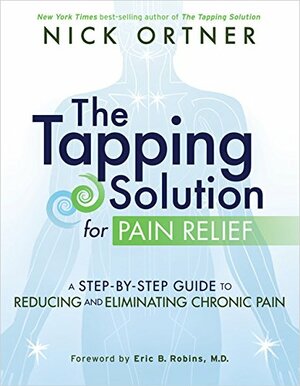 The Tapping Solution for Pain Relief: A Step-by-Step Guide to Reducing and Eliminating Chronic Pain by Nick Ortner