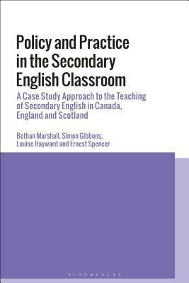 Policy, Belief and Practice in the Secondary English Classroom: A Case-Study Approach from Canada, England and Scotland by Louise Hayward, Bethan Marshall, Simon Gibbons, Ernest Spencer