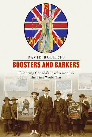 Boosters and Barkers: Financing Canada's Involvement in the First World War by David Roberts