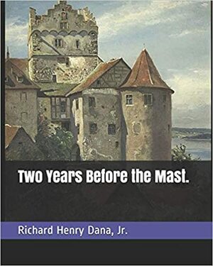 Two Years Before the Mast. by Richard Henry Dana Jr.