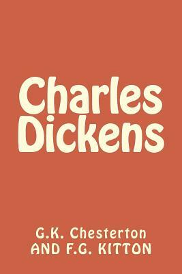 Charles Dickens: by G.K. CHESTERTON AND F.G. KITTON by F. G. Kitton, G.K. Chesterton