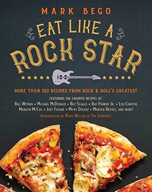 Eat Like a Rock Star: More Than 100 Recipes from Rock ‘n' Roll's Greatest by Mary Wilson, Mark Bego